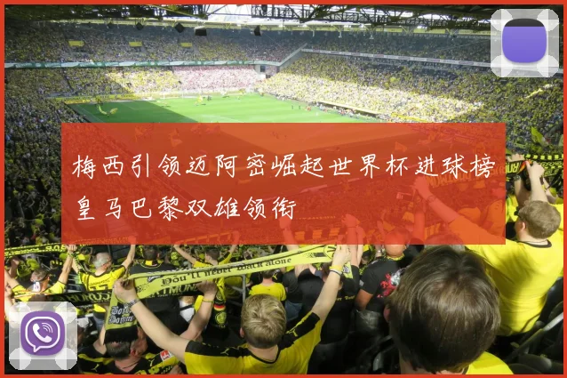 梅西引领迈阿密崛起世界杯进球榜皇马巴黎双雄领衔