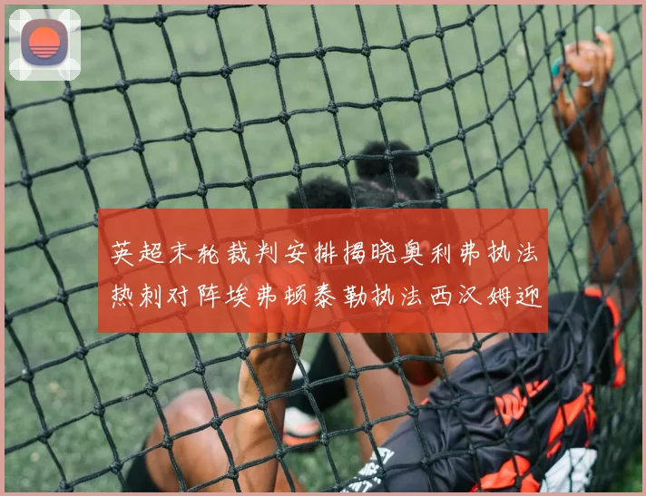 英超末轮裁判安排揭晓奥利弗执法热刺对阵埃弗顿泰勒执法西汉姆迎战利兹联