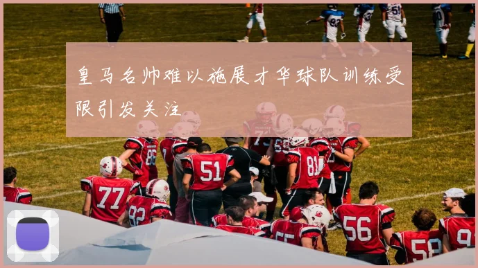 皇马名帅难以施展才华球队训练受限引发关注