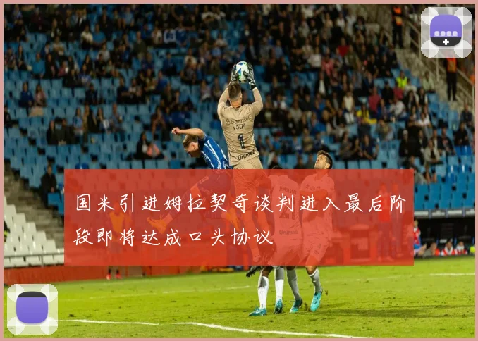 国米引进姆拉契奇谈判进入最后阶段即将达成口头协议