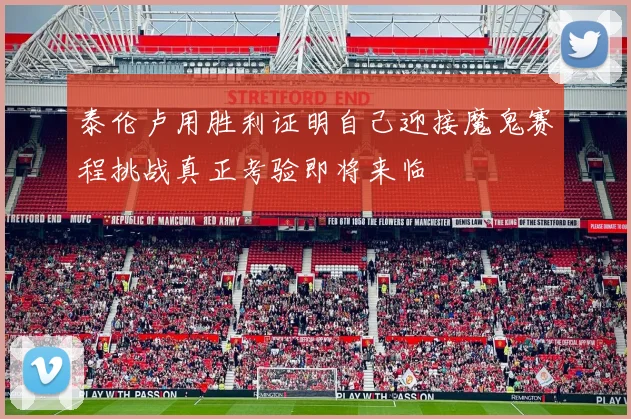 泰伦卢用胜利证明自己迎接魔鬼赛程挑战真正考验即将来临