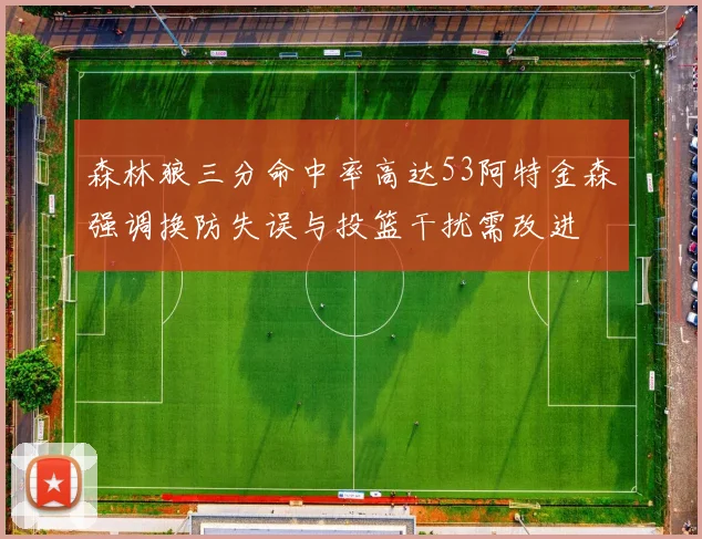森林狼三分命中率高达53阿特金森强调换防失误与投篮干扰需改进