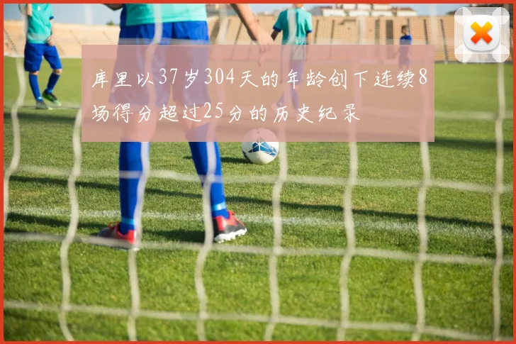 库里以37岁304天的年龄创下连续8场得分超过25分的历史纪录