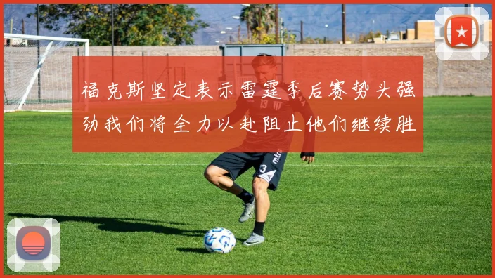 福克斯坚定表示雷霆季后赛势头强劲我们将全力以赴阻止他们继续胜利